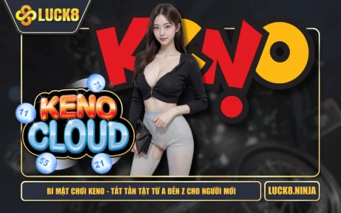 Bí Mật Chơi Keno - Tất Tần Tật Từ A Đến Z Cho Người Mới